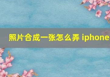 照片合成一张怎么弄 iphone